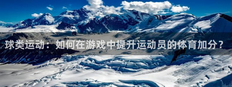 杏耀体育3：球类运动：如何在游戏中提升运动员的体育加分？
