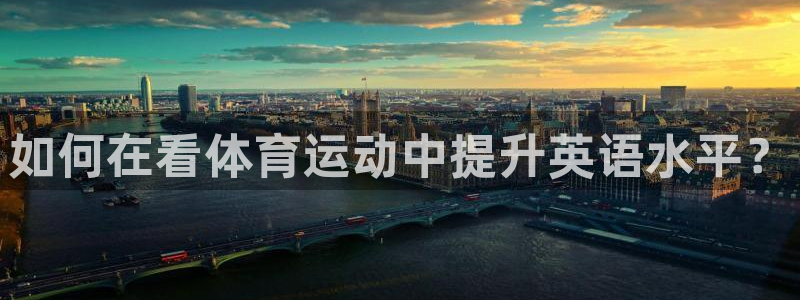 杏耀注册平台：如何在看体育运动中提升英语水平？
