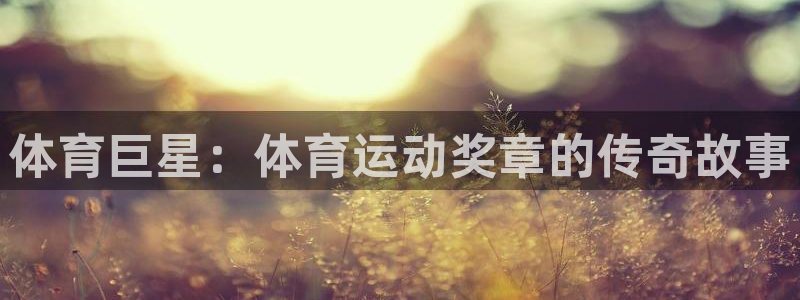 杏耀体育代理：体育巨星：体育运动奖章的传奇故事