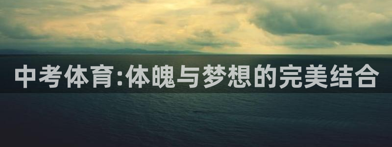 杏耀体育平台注册：中考体育:体魄与梦想的完美结合