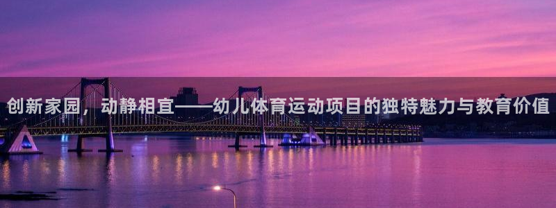 杏耀体育app下载：创新家园，动静相宜——幼儿体育运动项目的独特魅力与教育价值