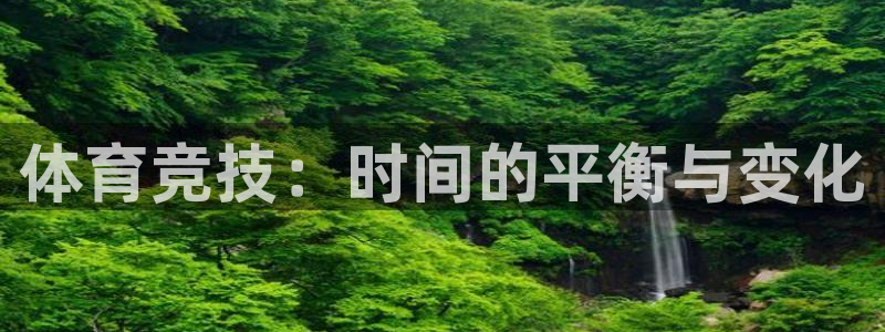 成都杏耀电子有限公司：体育竞技：时间的平衡与变化