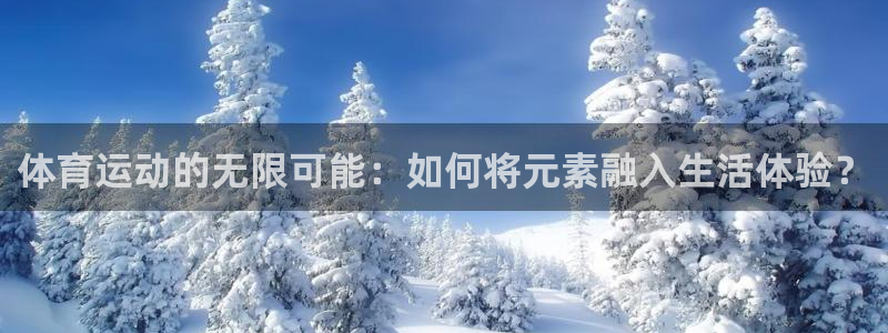 杏耀登录线路测速：体育运动的无限可能：如何将元素融入生活体验？