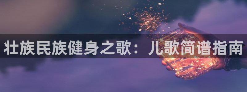 杏耀平台测速登陆：壮族民族健身之歌：儿歌简谱指南
