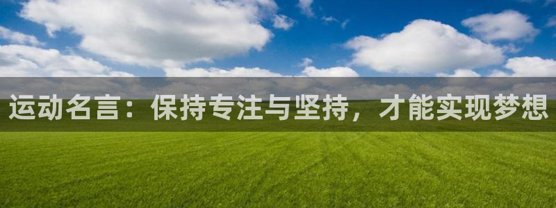杏耀手机登录线路测速：运动名言：保持专注与坚持，才能实现梦想