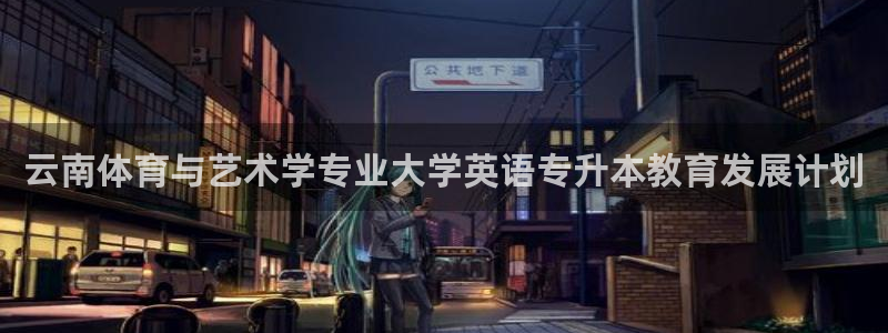 杏耀账号注册官网：云南体育与艺术学专业大学英语专升本教育发展计划
