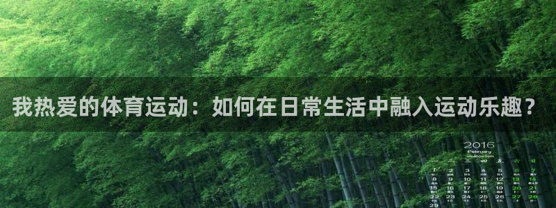 成都杏耀电子有限公司：我热爱的体育运动：如何在日常生活中融入运动乐趣？