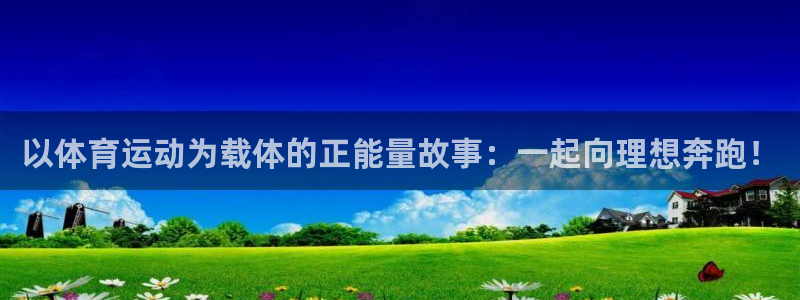 杏耀5招商：以体育运动为载体的正能量故事：一起向理想奔跑！