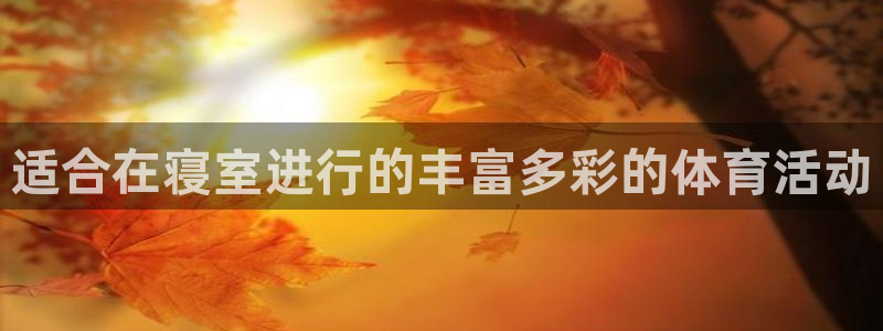 杏耀体育热门赛事有哪些：适合在寝室进行的丰富多彩的体育活动