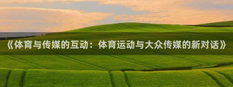 杏耀测速登录地址：《体育与传媒的互动：体育运动与大众传媒的新对话》