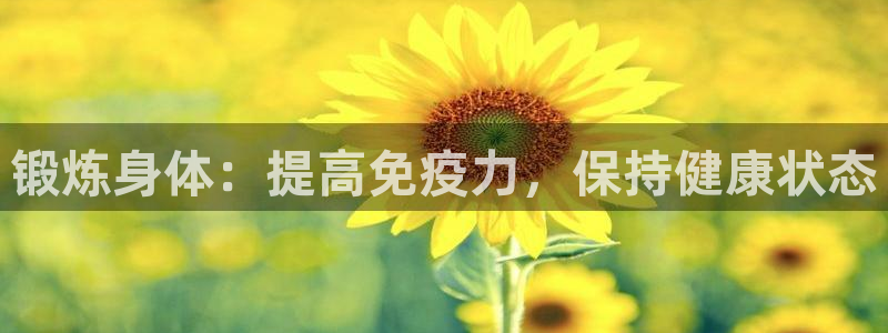 杏耀2注册：锻炼身体：提高免疫力，保持健康状态