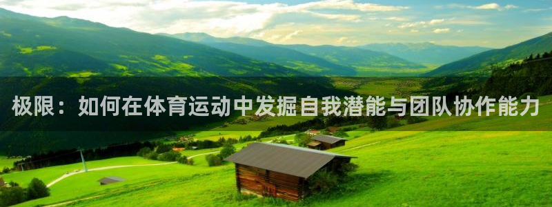 杏耀体育平台注册：极限：如何在体育运动中发掘自我潜能与团队协作能力