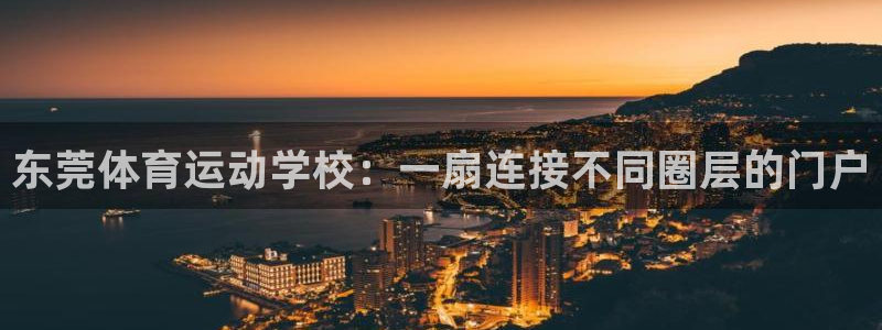 杏耀平台测速查询：东莞体育运动学校：一扇连接不同圈层的门户