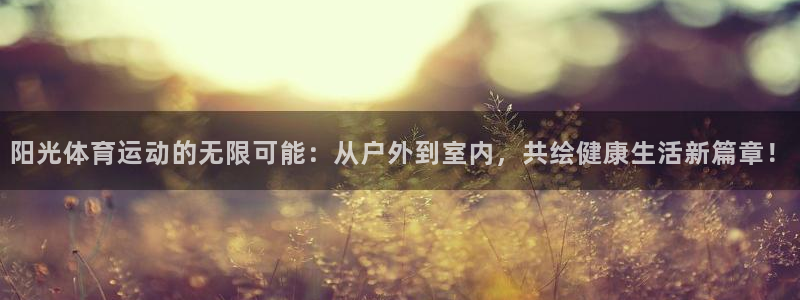 杏耀kgame：阳光体育运动的无限可能：从户外到室内，共绘健康生活新篇章！