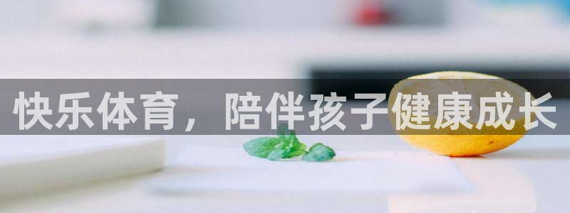 杏耀注册官网：快乐体育，陪伴孩子健康成长